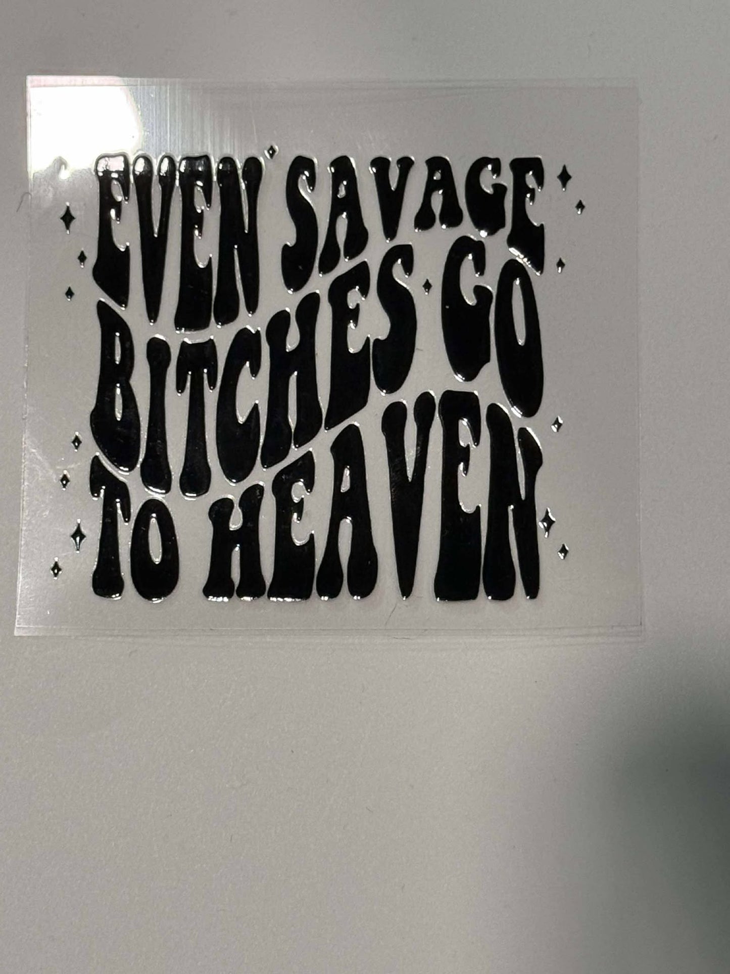 EVEN SAVAGE BITCHES GO TO HEAVEN